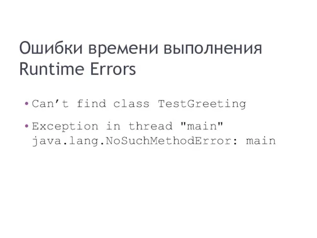 Ошибки времени выполнения Runtime Errors Can’t find class TestGreeting Exception in thread "main" java.lang.NoSuchMethodError: main