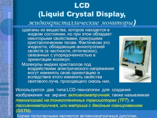 LCD (Liquid Crystal Display, жидкокристаллические мониторы) сделаны из вещества, которое находится