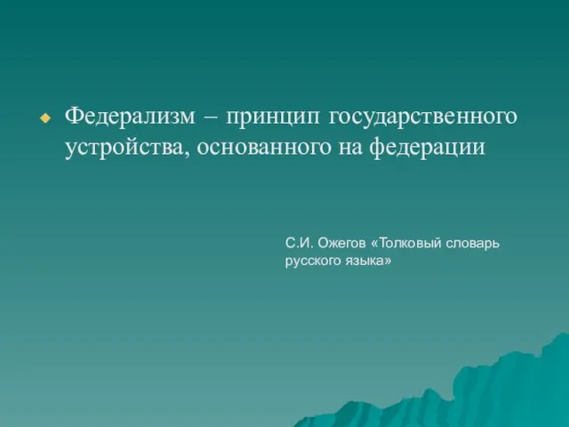 Федерализм – принцип государственного устройства, основанного на федерации С.И. Ожегов «Толковый словарь русского языка»