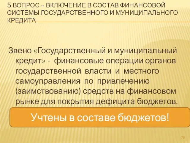 5 ВОПРОС – ВКЛЮЧЕНИЕ В СОСТАВ ФИНАНСОВОЙ СИСТЕМЫ ГОСУДАРСТВЕННОГО И МУНИЦИПАЛЬНОГО