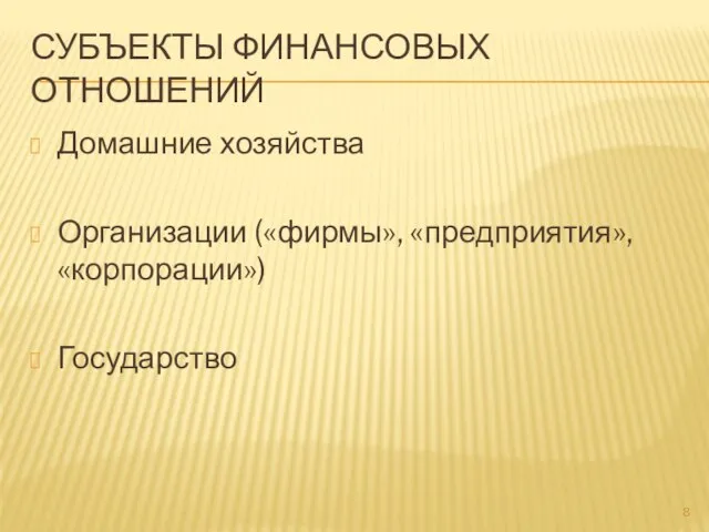 СУБЪЕКТЫ ФИНАНСОВЫХ ОТНОШЕНИЙ Домашние хозяйства Организации («фирмы», «предприятия», «корпорации») Государство