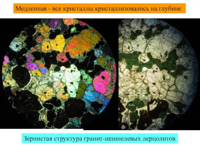 Медленная - все кристаллы кристаллизовались на глубине Зернистая структура гранит-шпинелевых лерцолитов