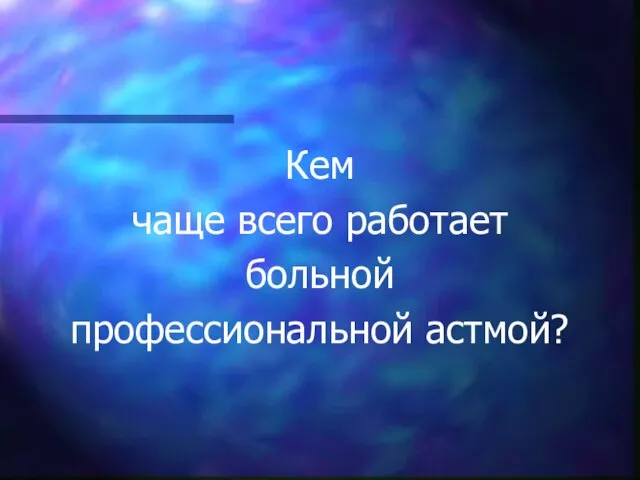 Кем чаще всего работает больной профессиональной астмой?