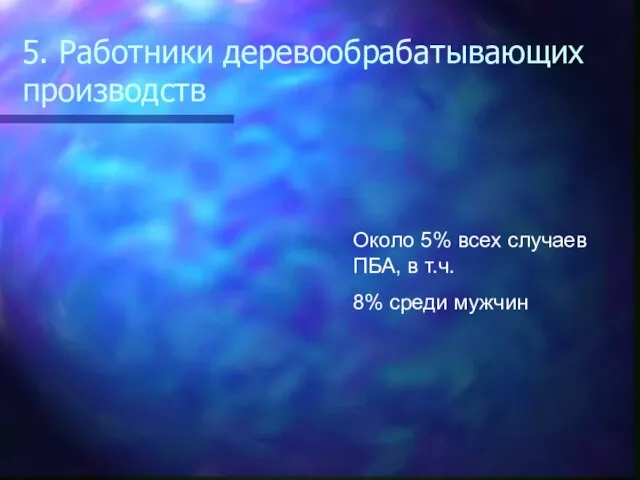 5. Работники деревообрабатывающих производств Около 5% всех случаев ПБА, в т.ч. 8% среди мужчин