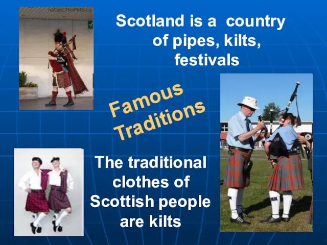 The traditional clothes of Scottish people are kilts Scotland is a