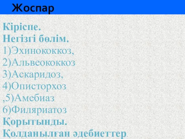 Жоспар Кіріcпе. Негізгі бөлім. 1)Эхинококкоз, 2)Альвеококкоз 3)Аскаридоз, 4)Описторхоз ,5)Амебиаз 6)Филяриатоз Қорытынды. Қолданылған әдебиеттер.