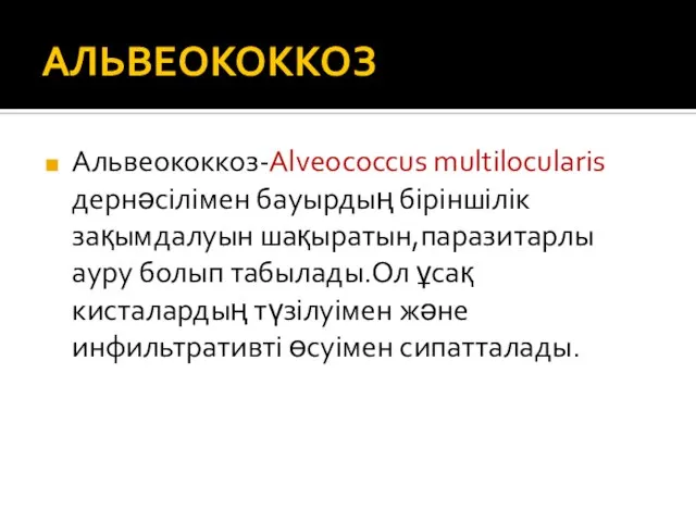 АЛЬВЕОКОККОЗ Альвеококкоз-Alveococcus multilocularis дернәсілімен бауырдың біріншілік зақымдалуын шақыратын,паразитарлы ауру болып табылады.Ол