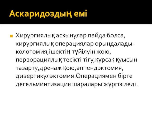 Аскаридоздың емі Хирургиялық асқынулар пайда болса, хирургиялық операциялар орындалады-колотомия,ішектің түйілуін жою,перворациялық