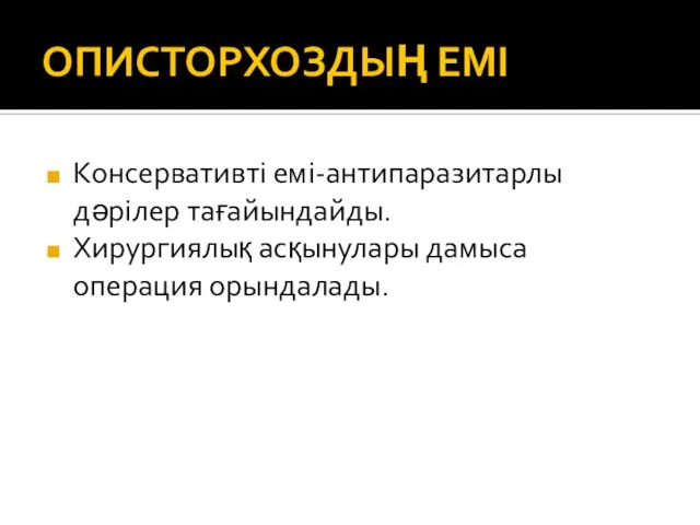 ОПИСТОРХОЗДЫҢ ЕМІ Консервативті емі-антипаразитарлы дәрілер тағайындайды. Хирургиялық асқынулары дамыса операция орындалады.