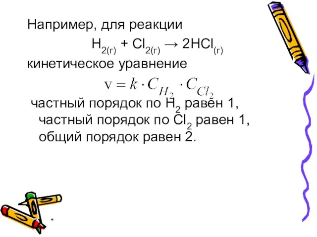 * Например, для реакции H2(г) + Сl2(г) → 2НСl(г) кинетическое уравнение