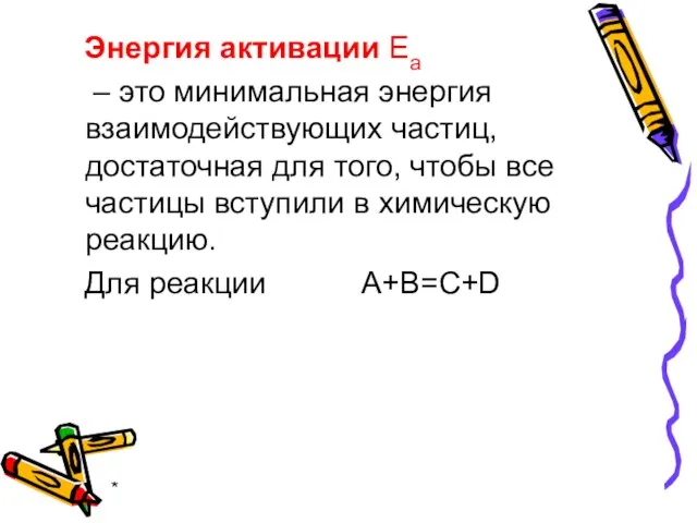 * Энергия активации Еа – это минимальная энергия взаимодействующих частиц, достаточная