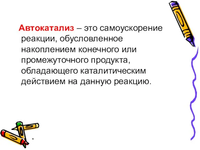 * Автокатализ – это самоускорение реакции, обусловленное накоплением конечного или промежуточного