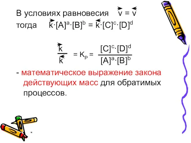 * В условиях равновесия v = v тогда k·[A]a·[B]b = k·[C]c·[D]d