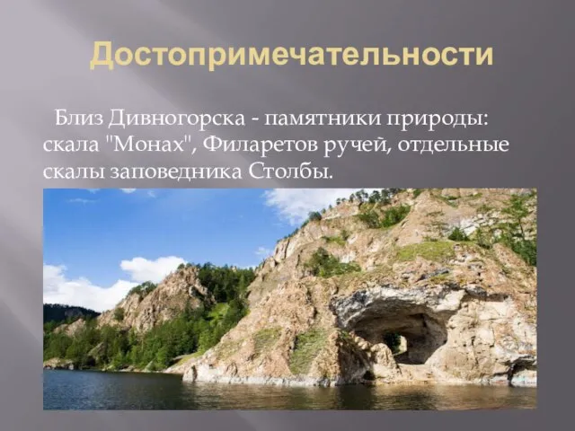 Достопримечательности Близ Дивногорска - памятники природы: скала "Монах", Филаретов ручей, отдель­ные скалы заповедника Столбы.