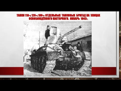 ТАНКИ 118-Й, 129-Й, 180-Й ОТДЕЛЬНЫХ ТАНКОВЫХ БРИГАД НА УЛИЦАХ ОСВОБОЖДЁННОГО КАСТОРНОГО. ЯНВАРЬ 1943Г.