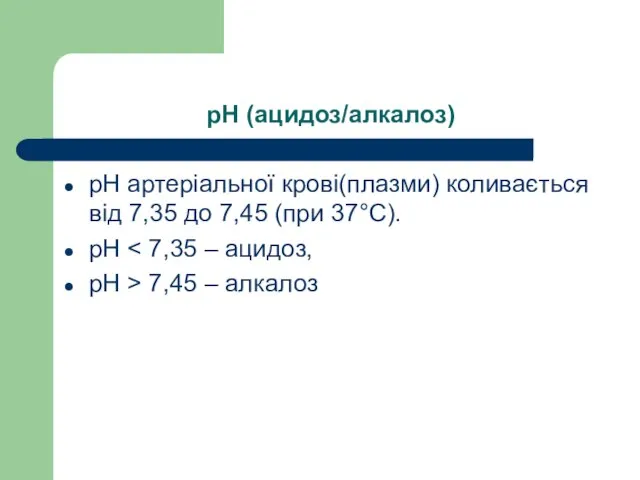 рН (ацидоз/алкалоз) pH артеріальної крові(плазми) коливається від 7,35 до 7,45 (при