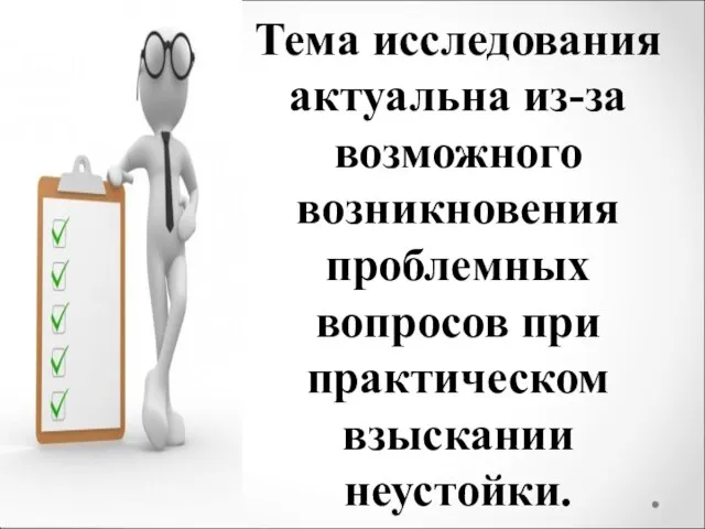 Тема исследования актуальна из-за возможного возникновения проблемных вопросов при практическом взыскании неустойки.