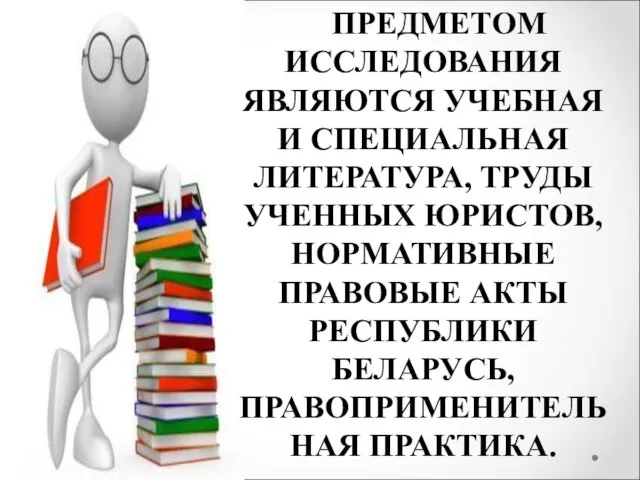 ПРЕДМЕТОМ ИССЛЕДОВАНИЯ ЯВЛЯЮТСЯ УЧЕБНАЯ И СПЕЦИАЛЬНАЯ ЛИТЕРАТУРА, ТРУДЫ УЧЕННЫХ ЮРИСТОВ, НОРМАТИВНЫЕ