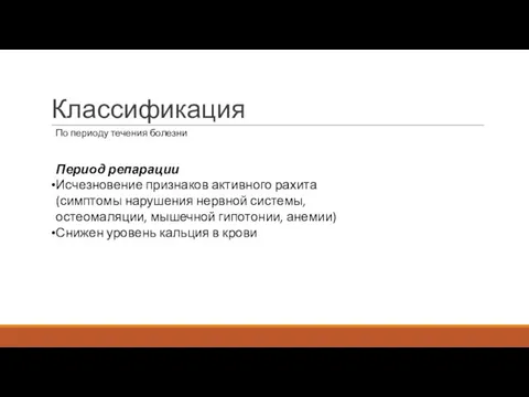 Классификация По периоду течения болезни Период репарации Исчезновение признаков активного рахита