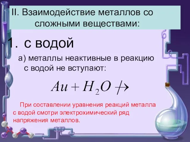 II. Взаимодействие металлов со сложными веществами: с водой а) металлы неактивные