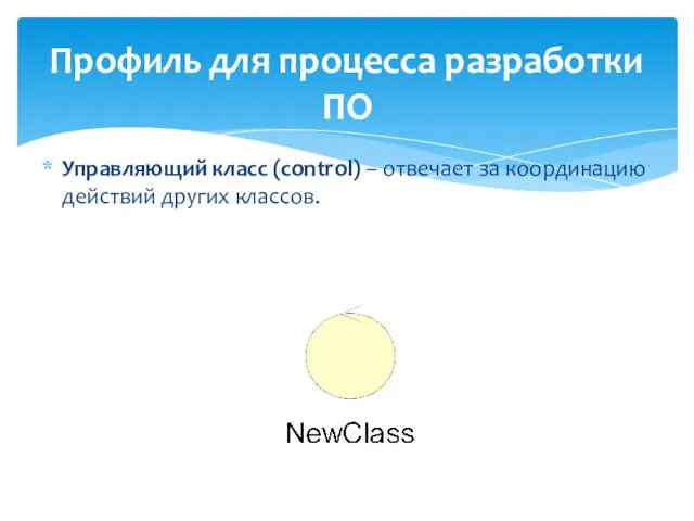 Профиль для процесса разработки ПО Управляющий класс (control) – отвечает за координацию действий других классов.