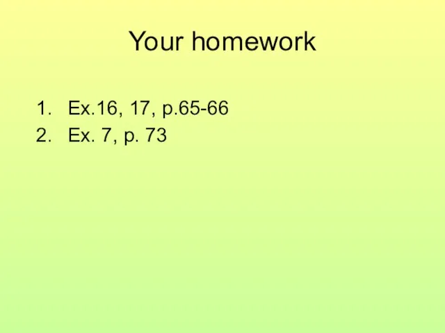 Your homework Ex.16, 17, p.65-66 Ex. 7, p. 73