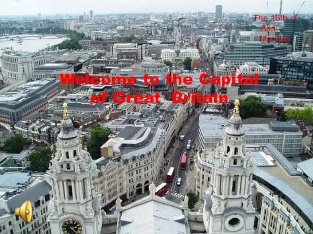 ROUND LONDON Sightseeing Tour Welcome to the Capital of Great Britain The 16th of April Monday