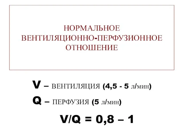 НОРМАЛЬНОЕ ВЕНТИЛЯЦИОННО-ПЕРФУЗИОННОЕ ОТНОШЕНИЕ V – ВЕНТИЛЯЦИЯ (4,5 - 5 л/мин) Q