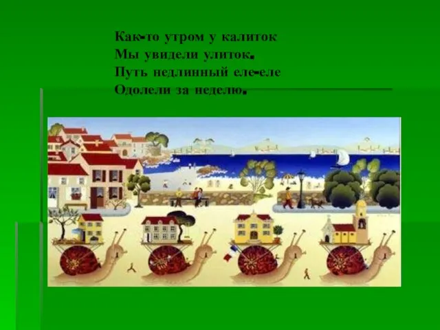 Как-то утром у калиток Мы увидели улиток. Путь недлинный еле-еле Одолели за неделю.