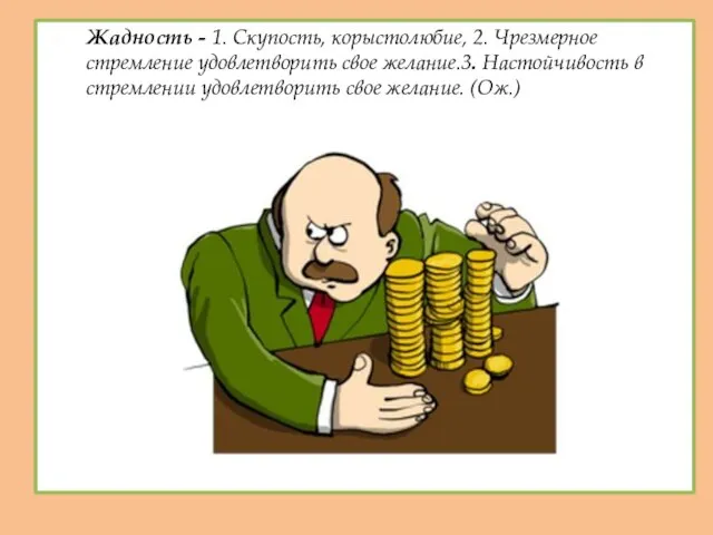 Жадность - 1. Скупость, корыстолюбие, 2. Чрезмерное стремление удовлетворить свое желание.3.