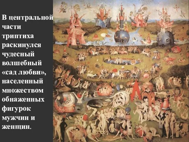 В центральной части триптиха раскинулся чудесный волшебный «сад любви», населенный множеством обнаженных фигурок мужчин и женщин.