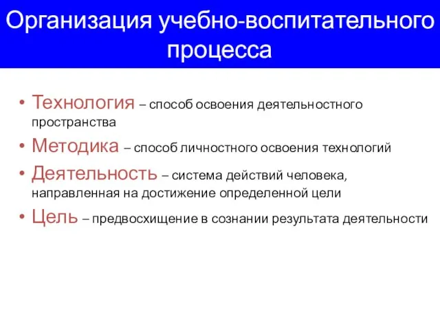 Организация учебно-воспитательного процесса Технология – способ освоения деятельностного пространства Методика –