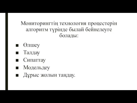 Мониторингтің технология процестерін алгоритм түрінде былай бейнелеуге болады: Өлшеу Талдау Сипаттау Модельдеу Дұрыс жолын таңдау.