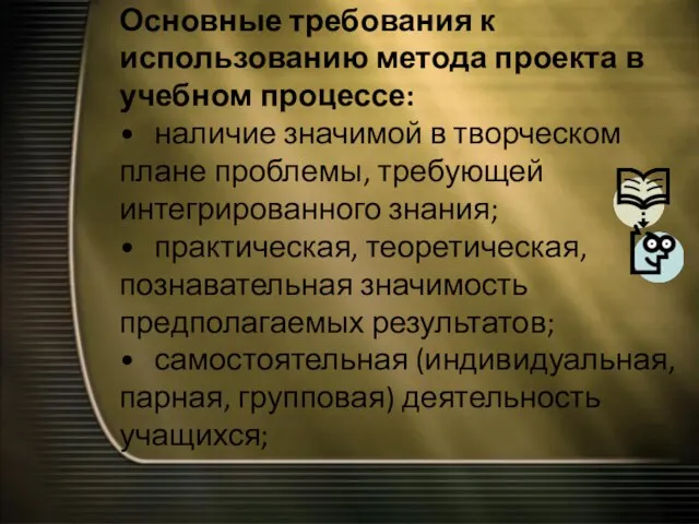 Основные требования к использованию метода проекта в учебном процессе: • наличие