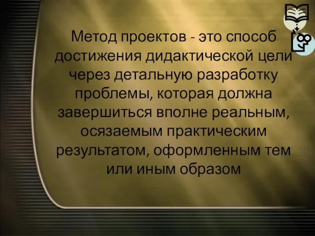 Метод проектов - это способ достижения дидактической цели через детальную разработку