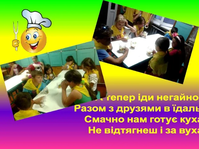 А тепер іди негайно Разом з друзями в їдальню. Смачно нам