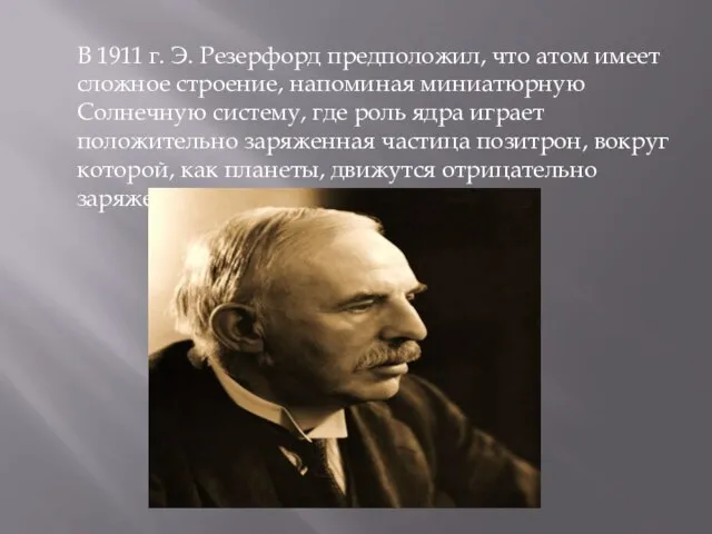 В 1911 г. Э. Резерфорд предположил, что атом имеет сложное строение,