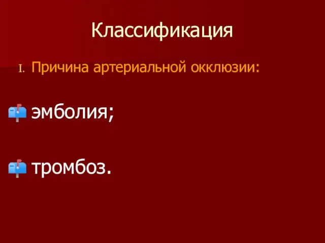 Классификация Причина артериальной окклюзии: эмболия; тромбоз.