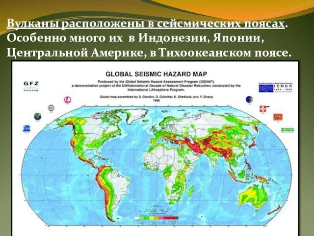 Вулканы расположены в сейсмических поясах. Особенно много их в Индонезии, Японии, Центральной Америке, в Тихоокеанском поясе.