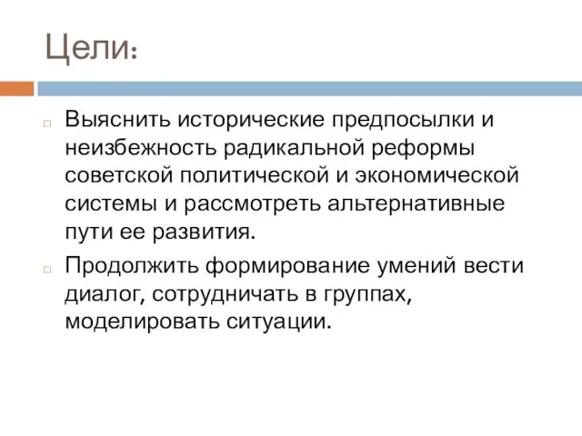 Цели: Выяснить исторические предпосылки и неизбежность радикальной реформы советской политической и