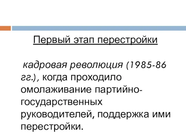 Первый этап перестройки кадровая революция (1985-86 гг.), когда проходило омолаживание партийно-государственных руководителей, поддержка ими перестройки.