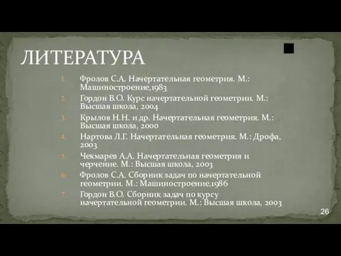 ЛИТЕРАТУРА Фролов С.А. Начертательная геометрия. М.: Машиностроение,1983 Гордон В.О. Курс начертательной