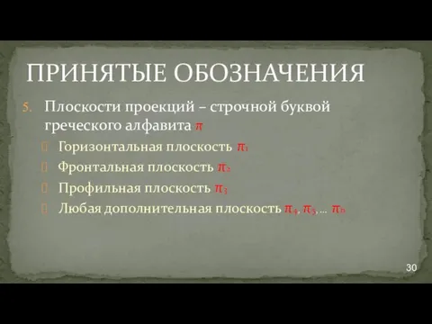 ПРИНЯТЫЕ ОБОЗНАЧЕНИЯ Плоскости проекций – строчной буквой греческого алфавита π Горизонтальная