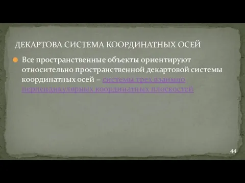 ДЕКАРТОВА СИСТЕМА КООРДИНАТНЫХ ОСЕЙ Все пространственные объекты ориентируют относительно пространственной декартовой