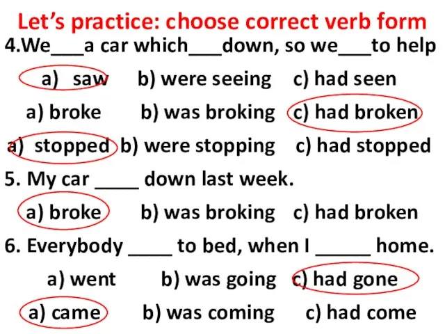 Let’s practice: choose correct verb form 4.We___a car which___down, so we___to