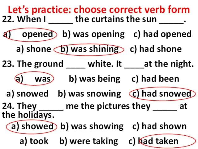 Let’s practice: choose correct verb form 22. When I _____ the