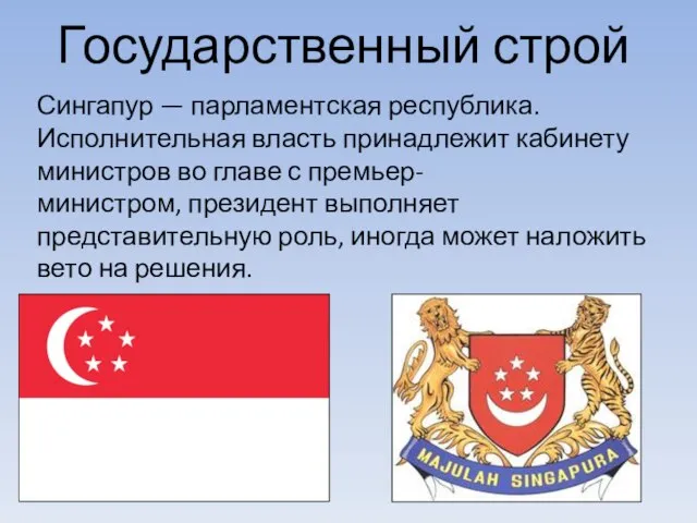 Государственный строй Сингапур — парламентская республика. Исполнительная власть принадлежит кабинету министров