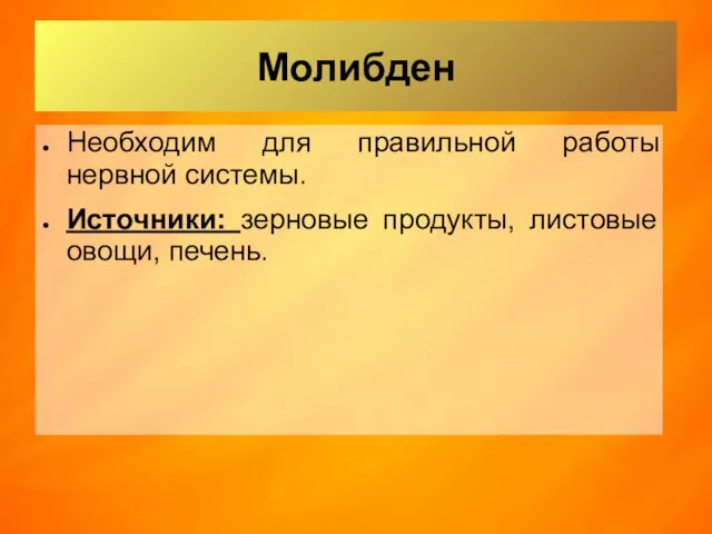 Молибден Необходим для правильной работы нервной системы. Источники: зерновые продукты, листовые овощи, печень.