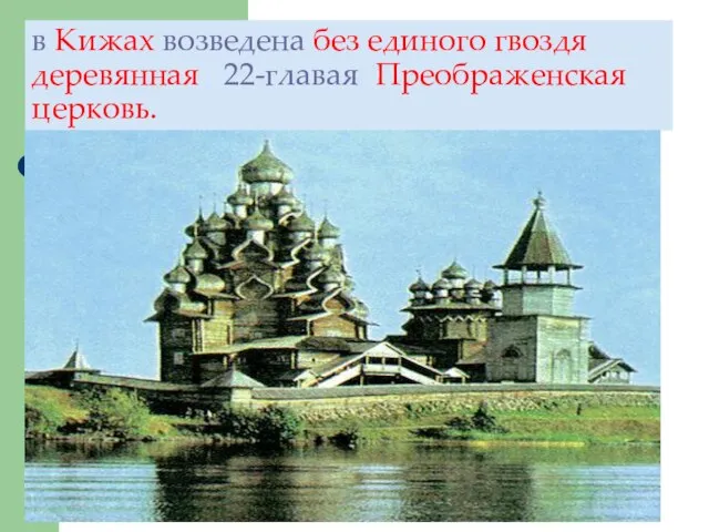 в Кижах возведена без единого гвоздя деревянная 22-главая Преображенская церковь.