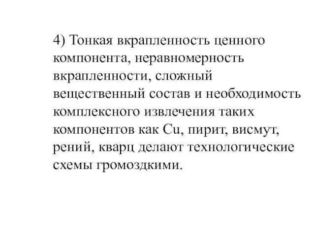 4) Тонкая вкрапленность ценного компонента, неравномерность вкрапленности, сложный вещественный состав и